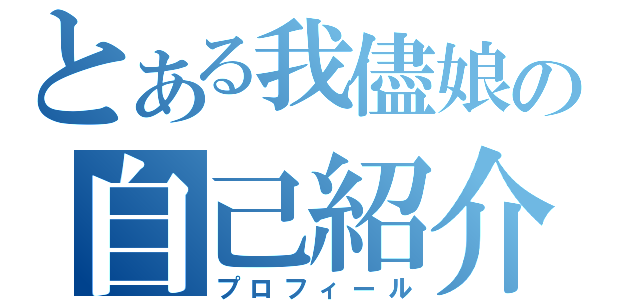 とある我儘娘の自己紹介（プロフィール）