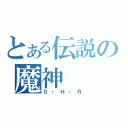 とある伝説の魔神（Ｓ・Ｈ・Ｒ）