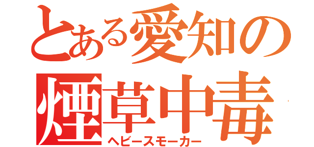 とある愛知の煙草中毒（ヘビースモーカー）