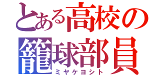 とある高校の籠球部員（ミヤケヨシト）