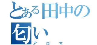 とある田中の匂い（アロマ）