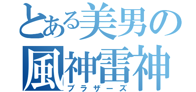 とある美男の風神雷神（ブラザーズ）