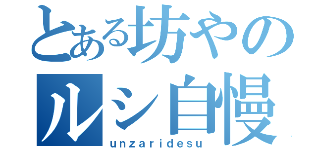 とある坊やのルシ自慢（ｕｎｚａｒｉｄｅｓｕ）