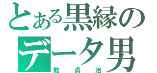 とある黒縁のデータ男（乾貞治）