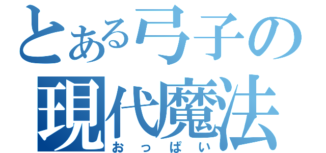 とある弓子の現代魔法（おっぱい）