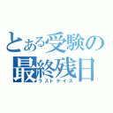 とある受験の最終残日（ラストデイズ）