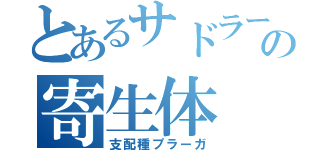 とあるサドラーの寄生体（支配種プラーガ）