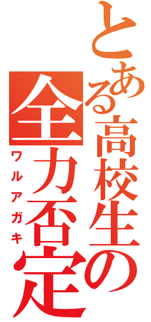 とある高校生の全力否定（ワルアガキ）