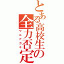 とある高校生の全力否定（ワルアガキ）