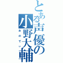 とある声優の小野大輔（おのでぃ）