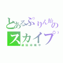 とあるぷりん飴のスカイプ（通話待機中）