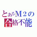 とあるＭ２の合格不能（）