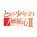 とある少年のノ嫉妬心。Ⅱ（グハッ（´д｀））