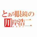 とある眼鏡の川岸浩二（シスコン）