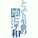 とある合唱曲の地に平和を（インテラパックス）