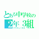 とある中学校の２年３組（クラスＬＩＮＥ）