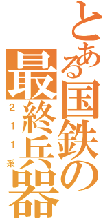 とある国鉄の最終兵器Ⅱ（２１１系）