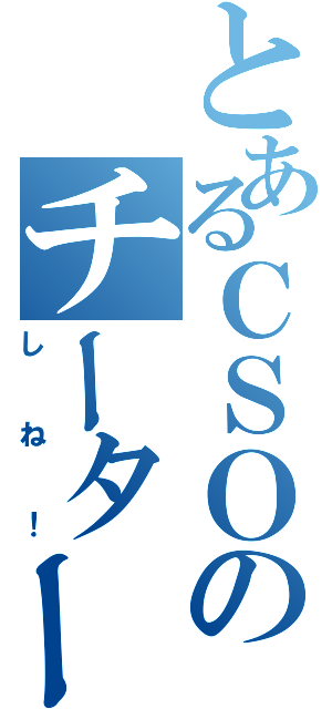 とあるＣＳＯのチーター（しね！）