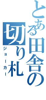 とある田舎の切り札（ジョーカー）