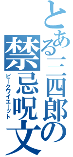 とある三四郎の禁忌呪文（ビークワイエーット）