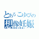 とあるこゆびの想像妊娠（素敵な勘違い）