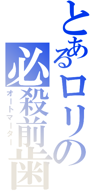 とあるロリの必殺前歯（オートマーター）