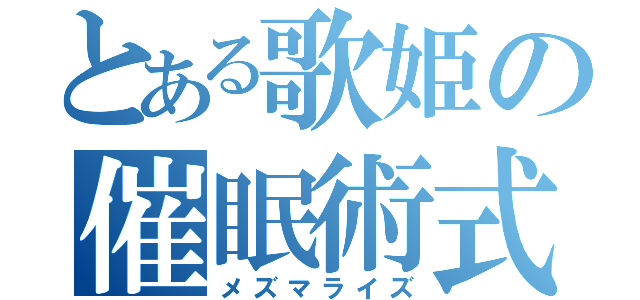 とある歌姫の催眠術式（メズマライズ）