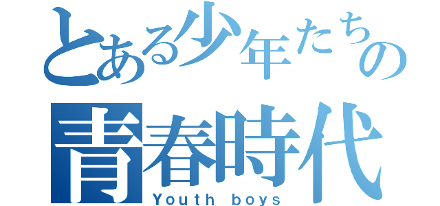 とある少年たちのの青春時代（Ｙｏｕｔｈ ｂｏｙｓ）