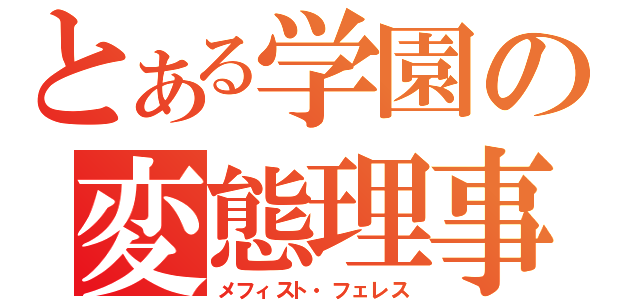 とある学園の変態理事長（メフィスト・フェレス）