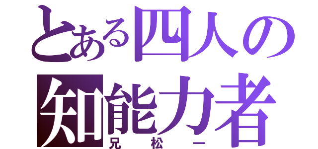 とある四人の知能力者（兄松一）