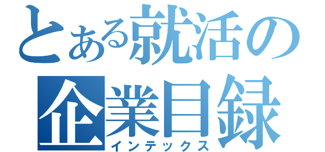 とある就活の企業目録（インテックス）