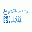 とあるユクモ村の紳士道（フィギュア）