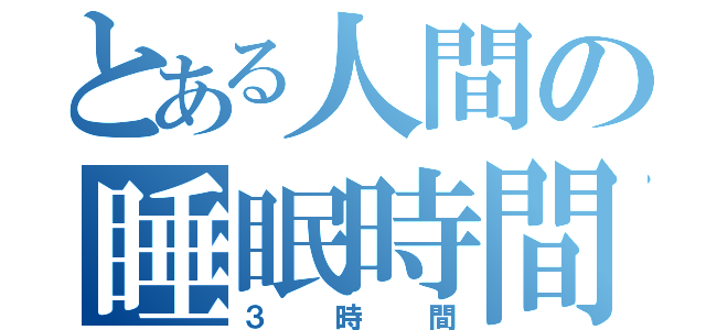 とある人間の睡眠時間（３時間）