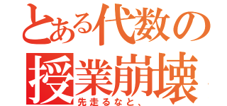 とある代数の授業崩壊（先走るなと、）