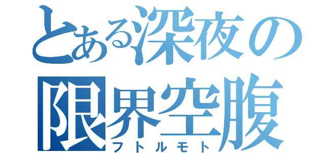 とある深夜の限界空腹（フトルモト）