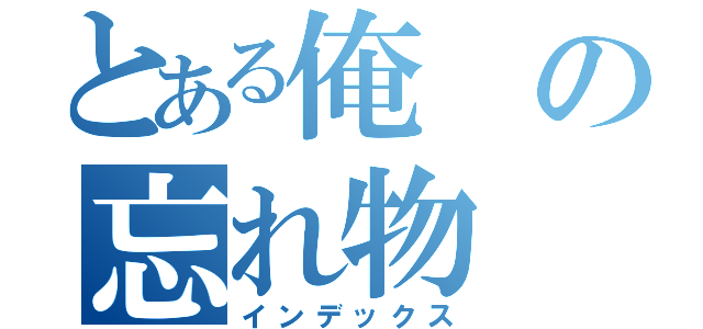 とある俺の忘れ物（インデックス）