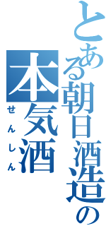 とある朝日酒造の本気酒（せんしん）