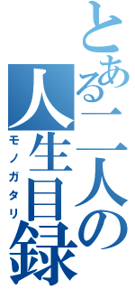 とある二人の人生目録（モノガタリ）