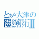 とある大津の滋賀銀行Ⅱ（お預入はこちら）