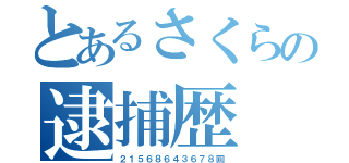 とあるさくらの逮捕歴（２１５６８６４３６７８回）