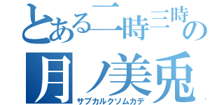 とある二時三時の月ノ美兎（サブカルクソムカデ）