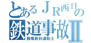 とあるＪＲ西日本の鉄道事故Ⅱ（股尾前科運転士）