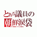 とある議員の朝鮮涙袋（田布施システムの渡来人）