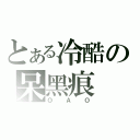 とある冷酷の呆黑痕（ＯＡＯ）