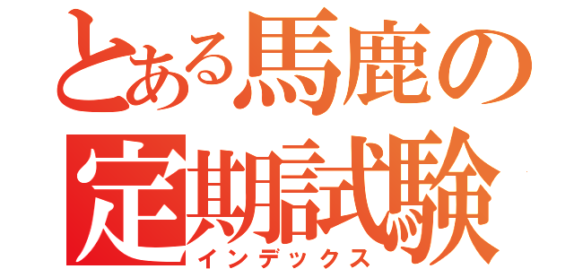 とある馬鹿の定期試験（インデックス）