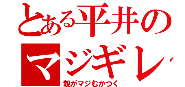 とある平井のマジギレ（親がマジむかつく）