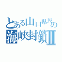 とある山口県民の海峡封鎖Ⅱ（）