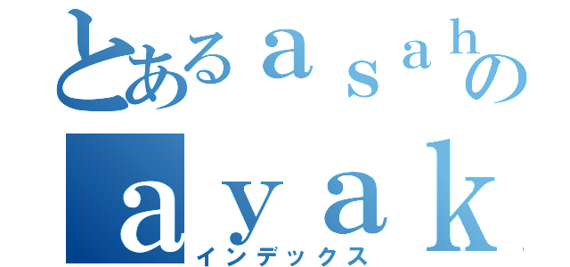 とあるａｓａｈｉのａｙａｋａｏｉ（インデックス）