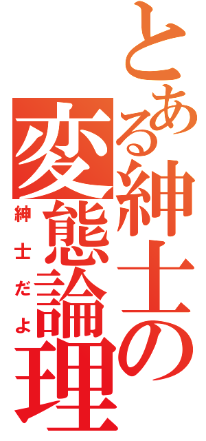 とある紳士の変態論理（紳士だよ）