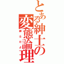 とある紳士の変態論理（紳士だよ）